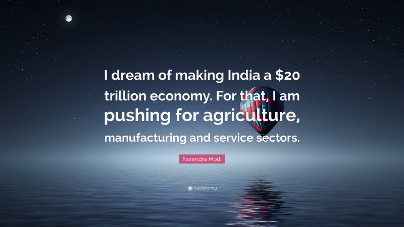 Narendra Modi Quote: “I dream of making India a $20 trillion economy. For that, I am pushing for agriculture, manufacturing and service sectors.”