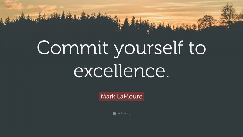 Mark LaMoure Quote: “Commit yourself to excellence.”