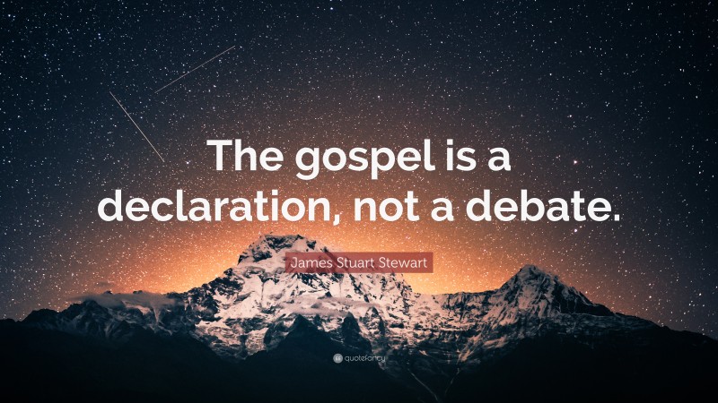 James Stuart Stewart Quote: “The gospel is a declaration, not a debate.”