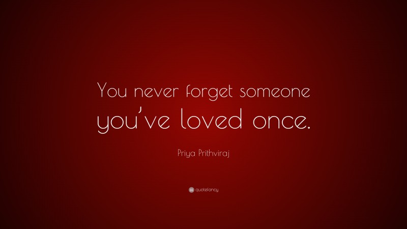 Priya Prithviraj Quote: “You never forget someone you’ve loved once.”