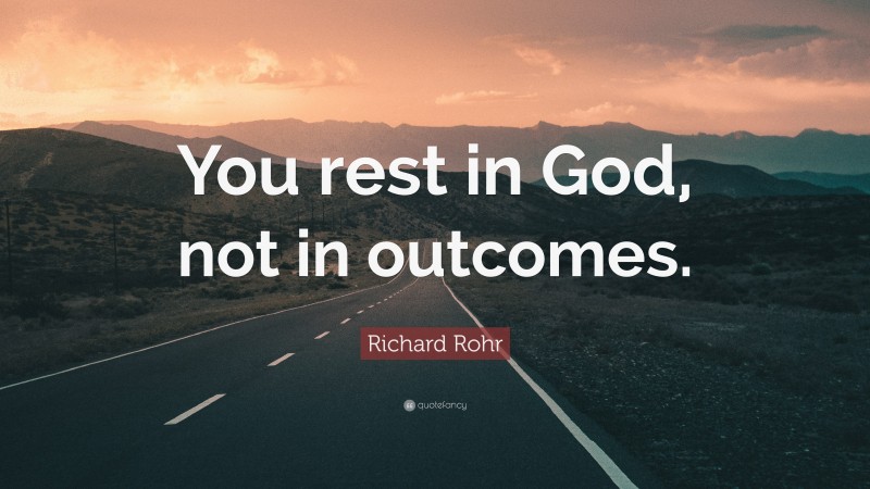 Richard Rohr Quote: “You rest in God, not in outcomes.”