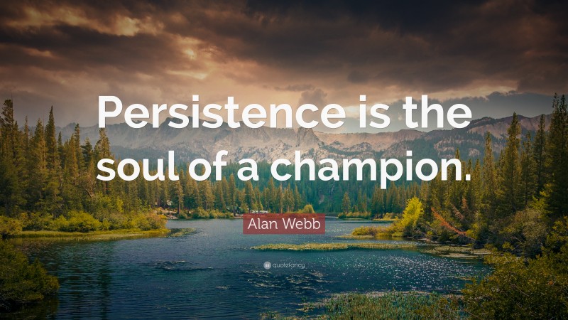Alan Webb Quote: “Persistence is the soul of a champion.”