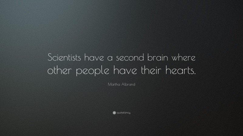 Martha Albrand Quote: “Scientists have a second brain where other people have their hearts.”