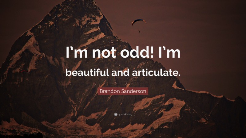Brandon Sanderson Quote: “I’m not odd! I’m beautiful and articulate.”