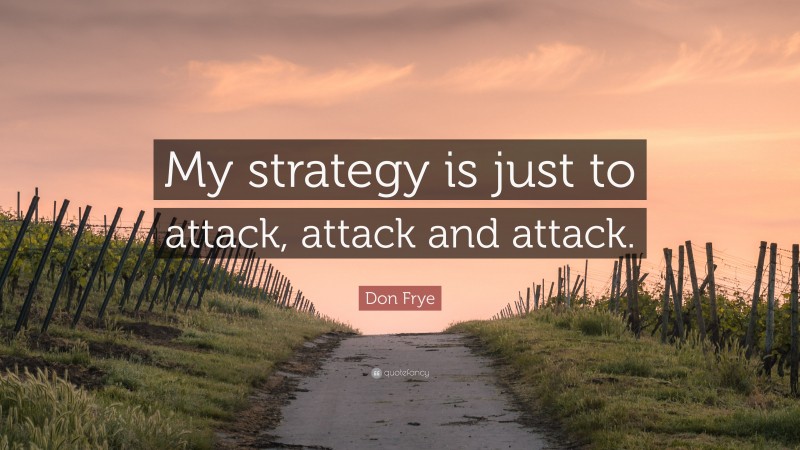 Don Frye Quote: “My strategy is just to attack, attack and attack.”