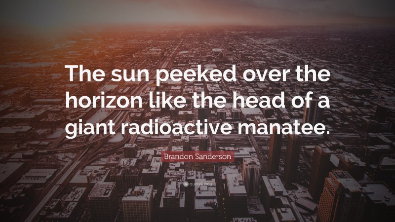 Brandon Sanderson Quote: “The sun peeked over the horizon like the head of a giant radioactive manatee.”
