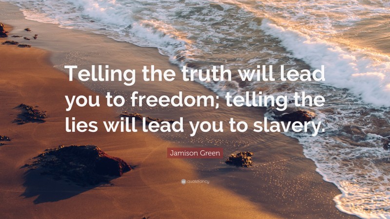 Jamison Green Quote: “Telling the truth will lead you to freedom; telling the lies will lead you to slavery.”