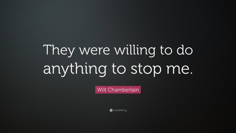 Wilt Chamberlain Quote: “They were willing to do anything to stop me.”