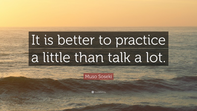 Muso Soseki Quote: “It is better to practice a little than talk a lot.”