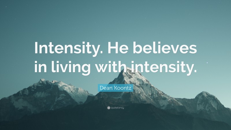 Dean Koontz Quote: “Intensity. He believes in living with intensity.”