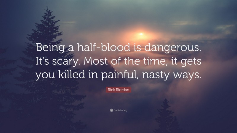 Rick Riordan Quote: “Being a half-blood is dangerous. It’s scary. Most of the time, it gets you killed in painful, nasty ways.”