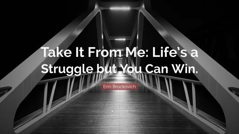Erin Brockovich Quote: “Take It From Me: Life’s a Struggle but You Can Win.”