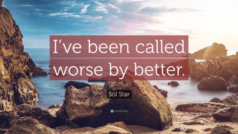 Sol Star Quote: “I’ve been called worse by better.”