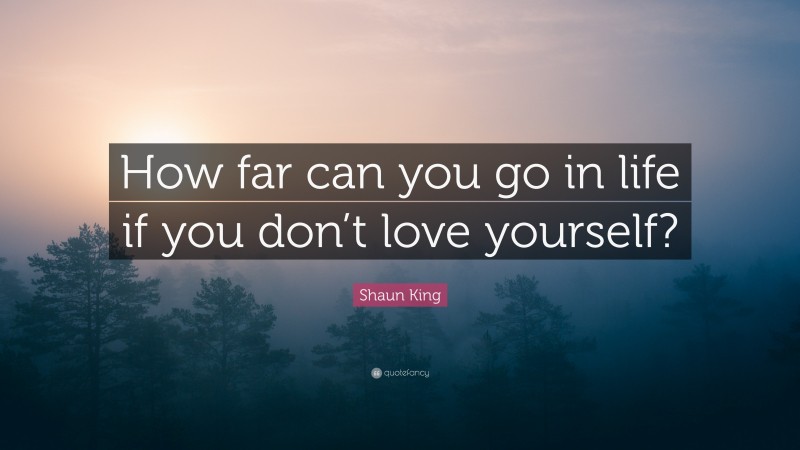 Shaun King Quote: “How far can you go in life if you don’t love yourself?”