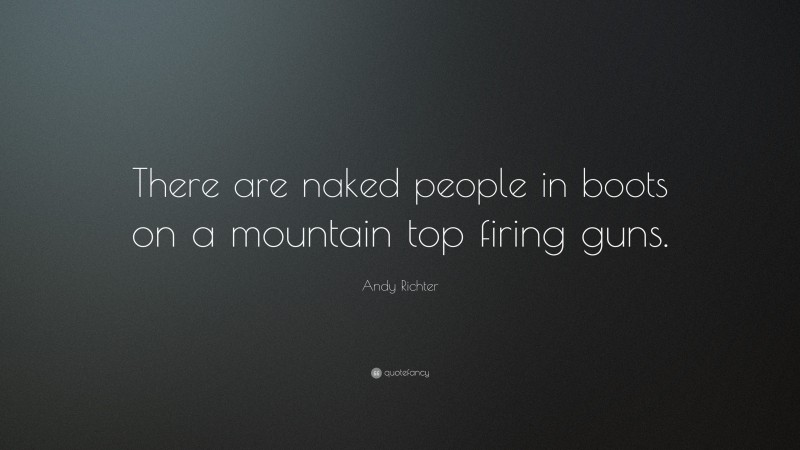 Andy Richter Quote: “There are naked people in boots on a mountain top firing guns.”