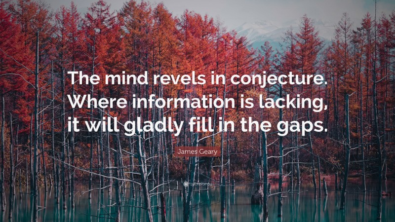 James Geary Quote: “The mind revels in conjecture. Where information is lacking, it will gladly fill in the gaps.”