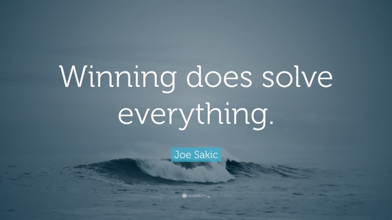 Joe Sakic Quote: “Winning does solve everything.”