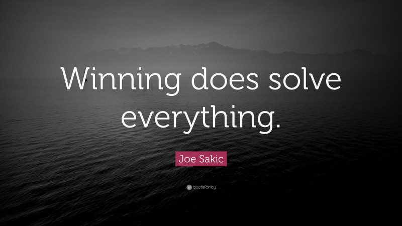 Joe Sakic Quote: “Winning does solve everything.”