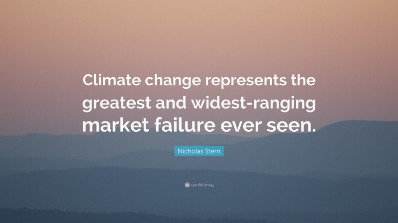 Nicholas Stern Quote: “Climate change represents the greatest and widest-ranging market failure ever seen.”