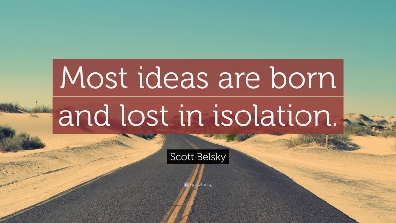 Scott Belsky Quote: “Most ideas are born and lost in isolation.”
