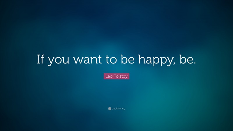 Leo Tolstoy Quote: “If you want to be happy, be.”