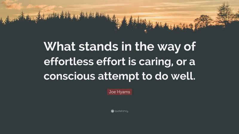 Joe Hyams Quote: “What stands in the way of effortless effort is caring, or a conscious attempt to do well.”