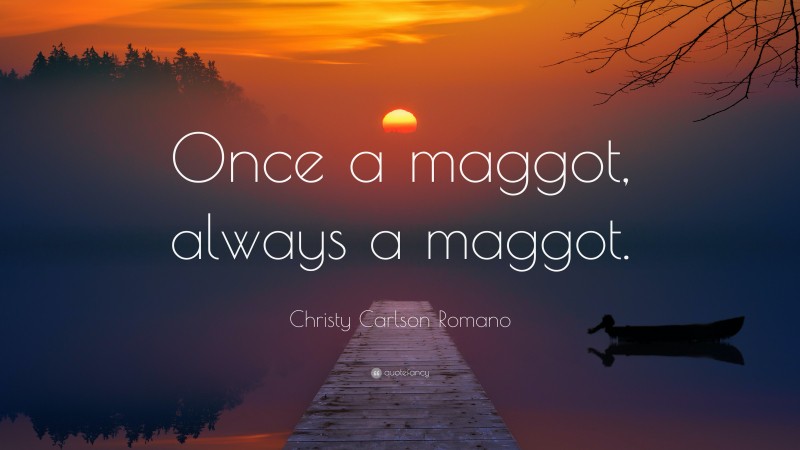 Christy Carlson Romano Quote: “Once a maggot, always a maggot.”