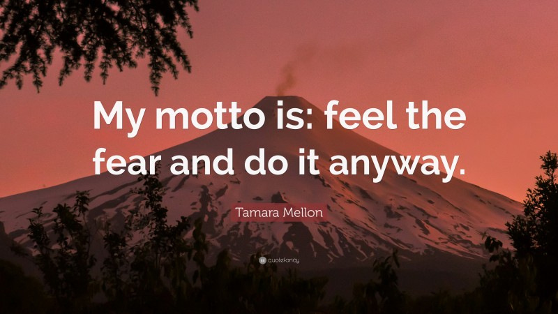 Tamara Mellon Quote: “My motto is: feel the fear and do it anyway.”
