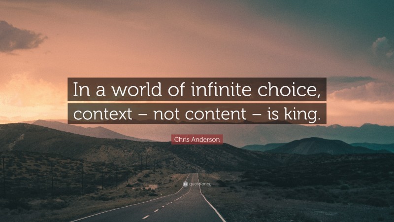 Chris Anderson Quote: “In a world of infinite choice, context – not content – is king.”