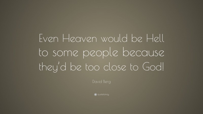 David Berg Quote: “Even Heaven would be Hell to some people because they’d be too close to God!”