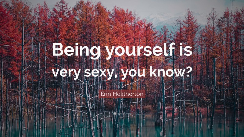 Erin Heatherton Quote: “Being yourself is very sexy, you know?”
