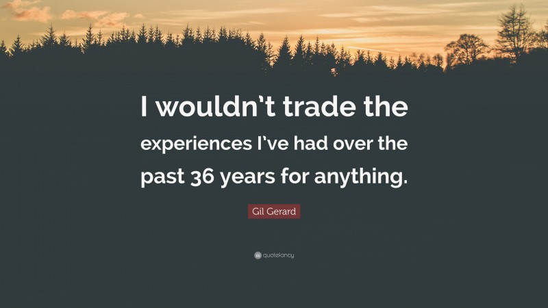 Gil Gerard Quote: “I wouldn’t trade the experiences I’ve had over the past 36 years for anything.”