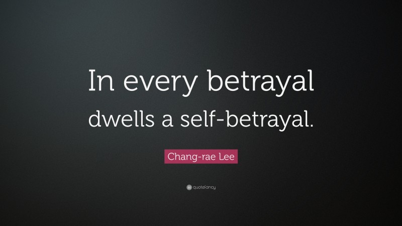 Chang-rae Lee Quote: “In every betrayal dwells a self-betrayal.”