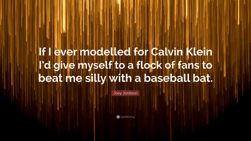 Joey Jordison Quote: “If I ever modelled for Calvin Klein I’d give myself to a flock of fans to beat me silly with a baseball bat.”