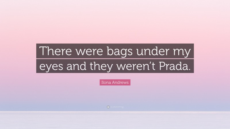 Ilona Andrews Quote: “There were bags under my eyes and they weren’t Prada.”