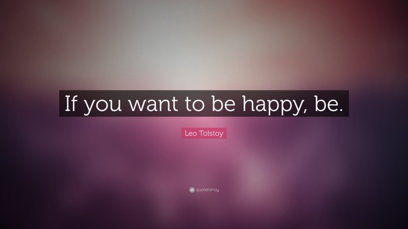 Leo Tolstoy Quote: “If you want to be happy, be.”