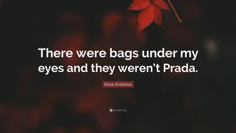 Ilona Andrews Quote: “There were bags under my eyes and they weren’t Prada.”
