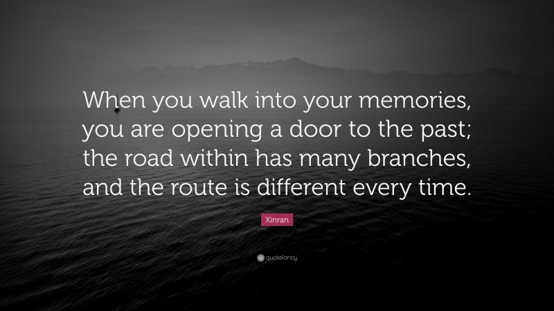 Xinran Quote: “When you walk into your memories, you are opening a door to the past; the road within has many branches, and the route is different every time.”