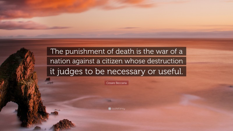 Cesare Beccaria Quote: “The punishment of death is the war of a nation against a citizen whose destruction it judges to be necessary or useful.”