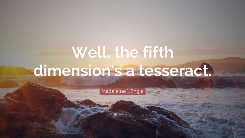 Madeleine L'Engle Quote: “Well, the fifth dimension’s a tesseract.”