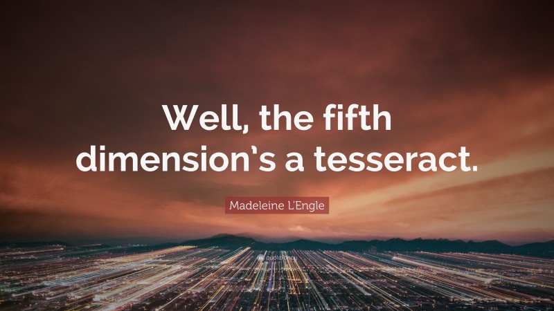 Madeleine L'Engle Quote: “Well, the fifth dimension’s a tesseract.”