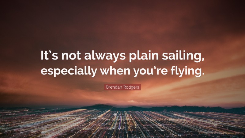 Brendan Rodgers Quote: “It’s not always plain sailing, especially when you’re flying.”