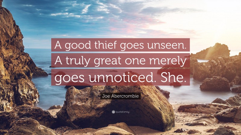 Joe Abercrombie Quote: “A good thief goes unseen. A truly great one merely goes unnoticed. She.”