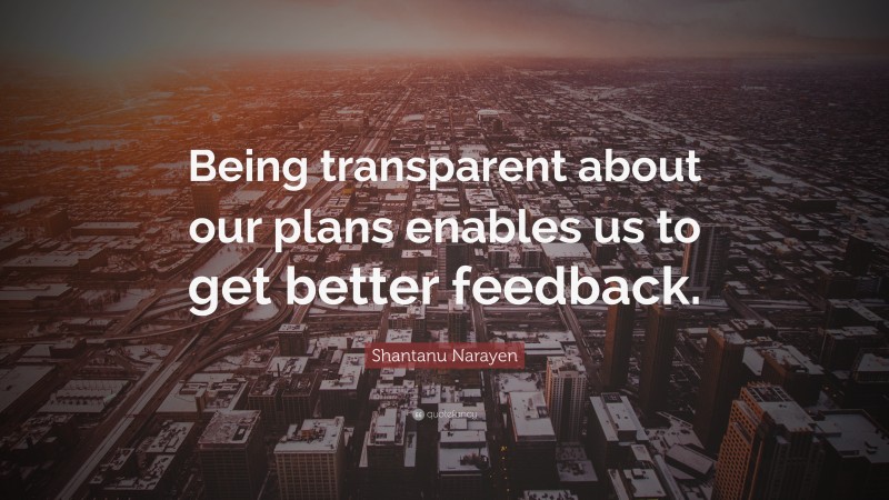 Shantanu Narayen Quote: “Being transparent about our plans enables us to get better feedback.”