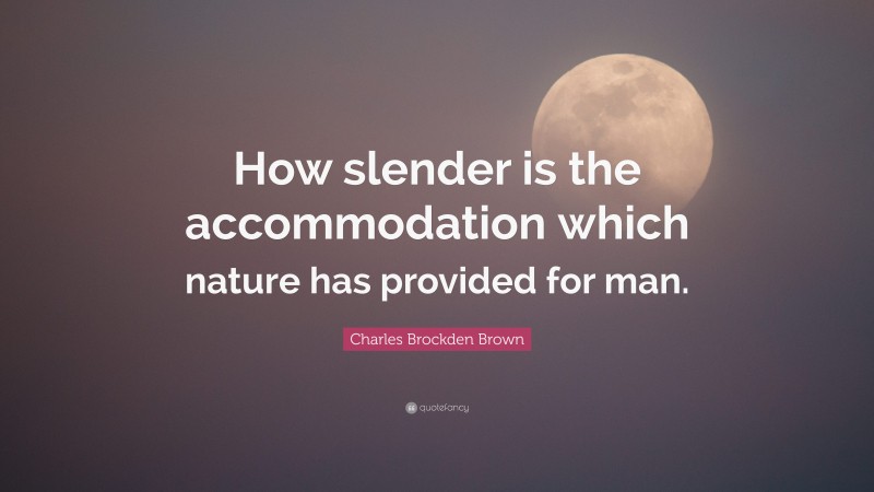 Charles Brockden Brown Quote: “How slender is the accommodation which nature has provided for man.”