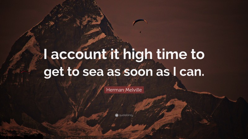 Herman Melville Quote: “I account it high time to get to sea as soon as I can.”
