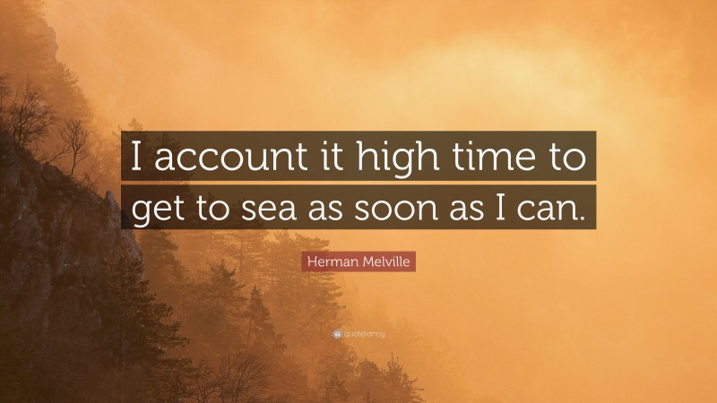 Herman Melville Quote: “I account it high time to get to sea as soon as I can.”
