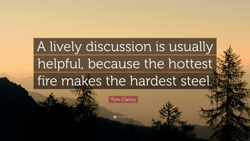 Tom Clancy Quote: “A lively discussion is usually helpful, because the hottest fire makes the hardest steel.”