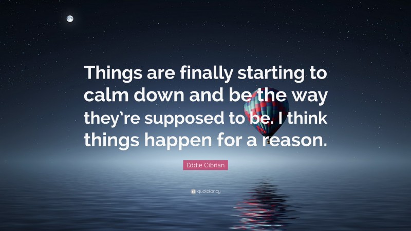 Eddie Cibrian Quote: “Things are finally starting to calm down and be the way they’re supposed to be. I think things happen for a reason.”