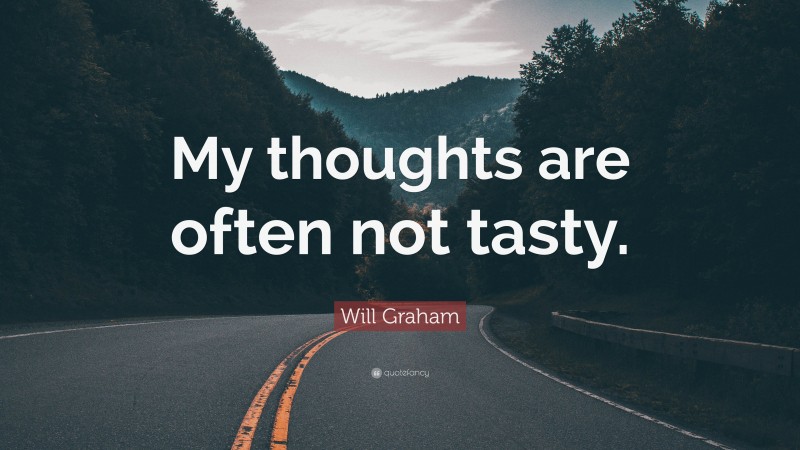 Will Graham Quote: “My thoughts are often not tasty.”